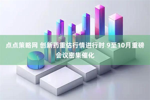 点点策略网 创新药重估行情进行时 9至10月重磅会议密集催化