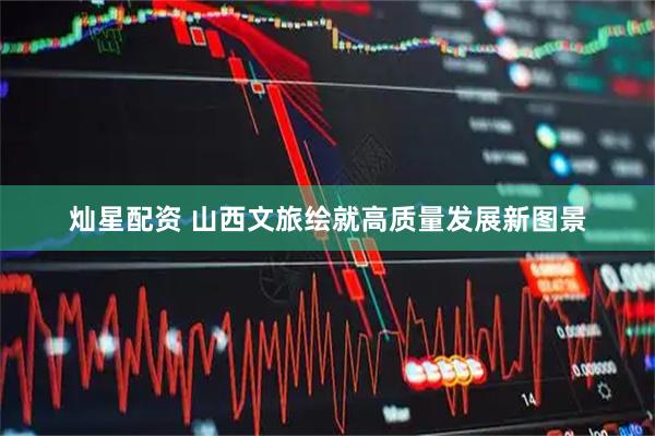 灿星配资 山西文旅绘就高质量发展新图景