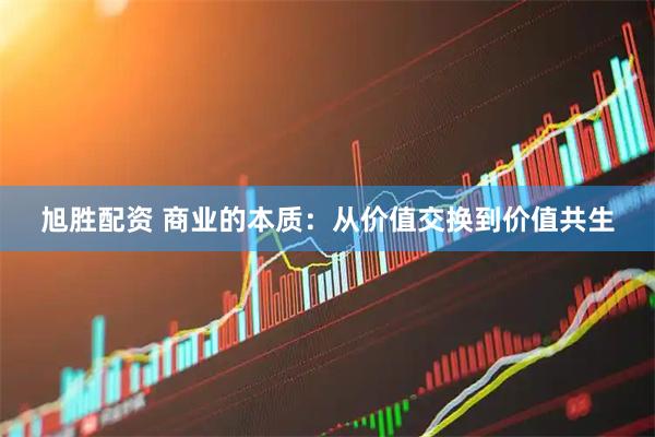 旭胜配资 商业的本质：从价值交换到价值共生