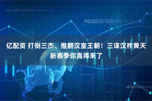 亿配资 打倒三杰、推翻汉室王朝！三谋汉祚黄天新赛季你真得来了
