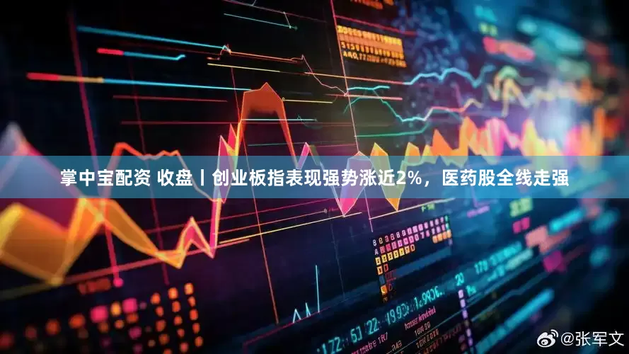掌中宝配资 收盘丨创业板指表现强势涨近2%，医药股全线走强