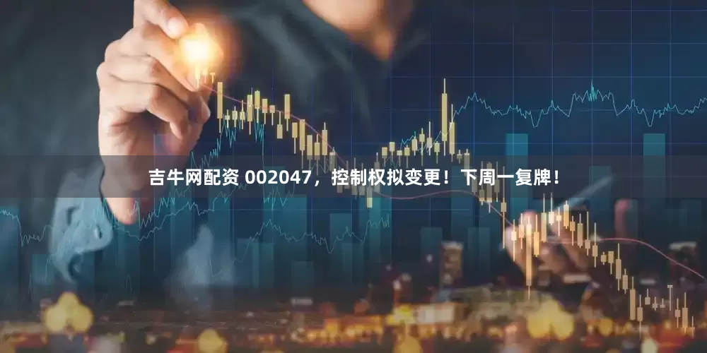 吉牛网配资 002047，控制权拟变更！下周一复牌！