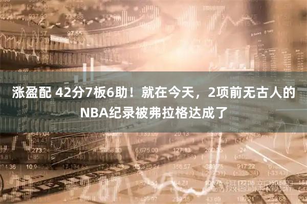 涨盈配 42分7板6助！就在今天，2项前无古人的NBA纪录被弗拉格达成了