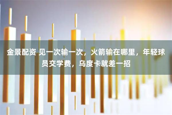 金景配资 见一次输一次，火箭输在哪里，年轻球员交学费，乌度卡就差一招