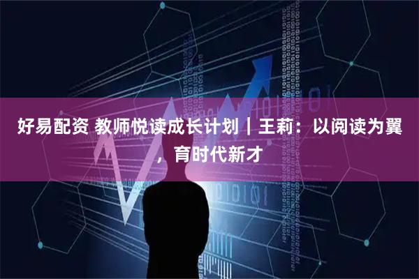 好易配资 教师悦读成长计划｜王莉：以阅读为翼，育时代新才