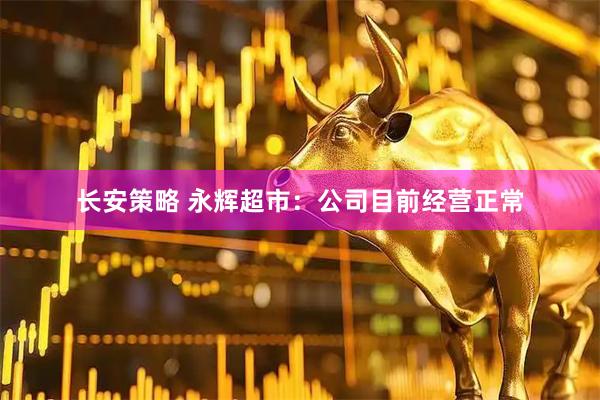 长安策略 永辉超市：公司目前经营正常